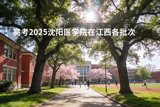 高考2025沈阳医学院在江西各批次选科要求（2026参考）