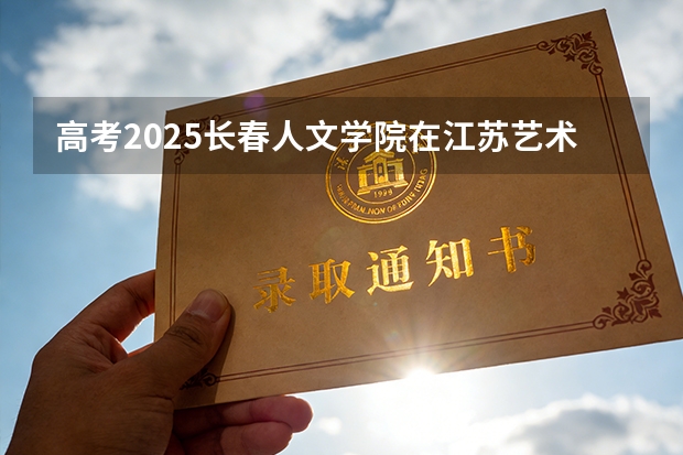 高考2025长春人文学院在江苏艺术类投档分数线（2026参考）