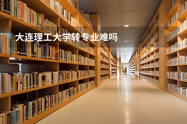 大连理工大学转专业难吗