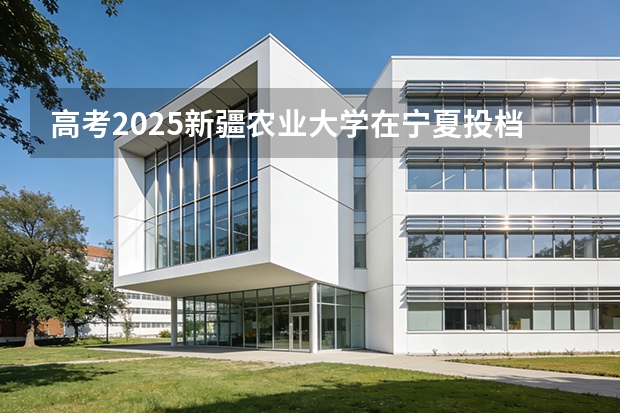 高考2025新疆农业大学在宁夏投档分数线（2026参考）