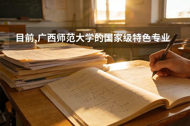 目前,广西师范大学的国家级特色专业是哪些?