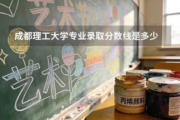 成都理工大学专业录取分数线是多少