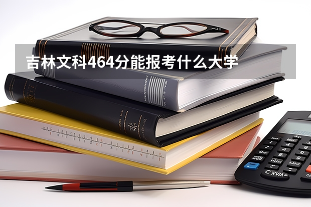 吉林文科464分能报考什么大学