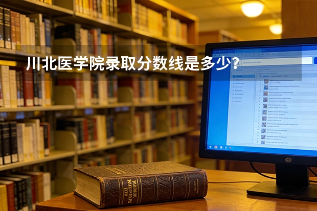 川北医学院录取分数线是多少？