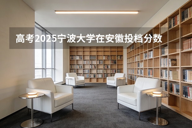 高考2025宁波大学在安徽投档分数线（2026参考）