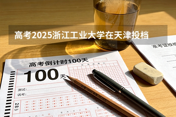 高考2025浙江工业大学在天津投档分数线（2026参考）