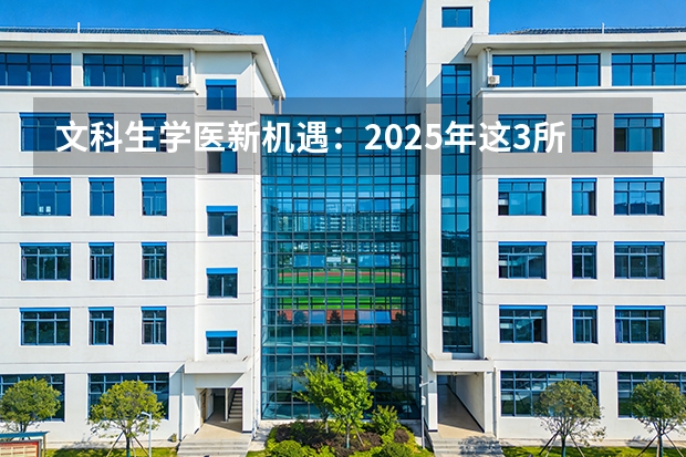 文科生学医新机遇：2025年这3所中医药大学重新开放中医专业 2025文科生能报的中医学校