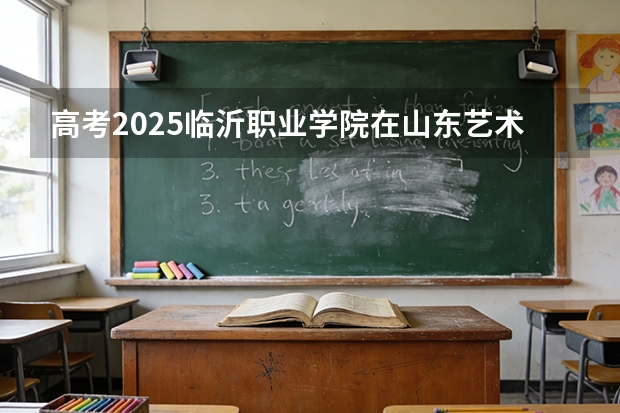 高考2025临沂职业学院在山东艺术类投档分数线（2026参考）
