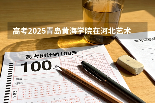 高考2025青岛黄海学院在河北艺术类投档分数线（2026参考）