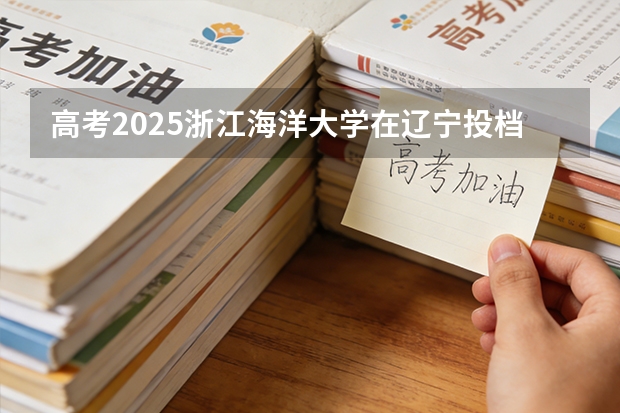 高考2025浙江海洋大学在辽宁投档分数线（2026参考）