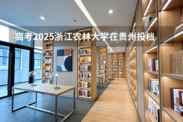 高考2025浙江农林大学在贵州投档分数线（2026参考）
