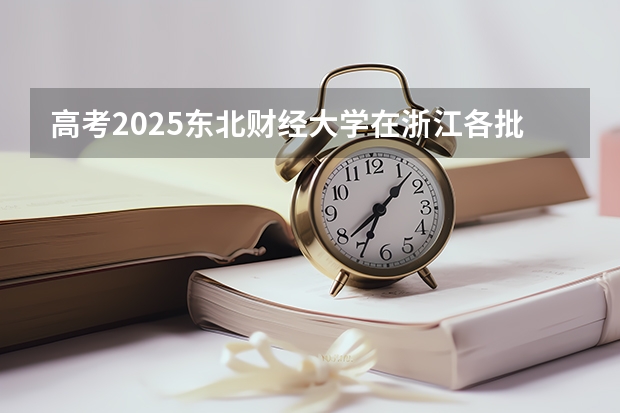 高考2025东北财经大学在浙江各批次选科要求（2026参考）