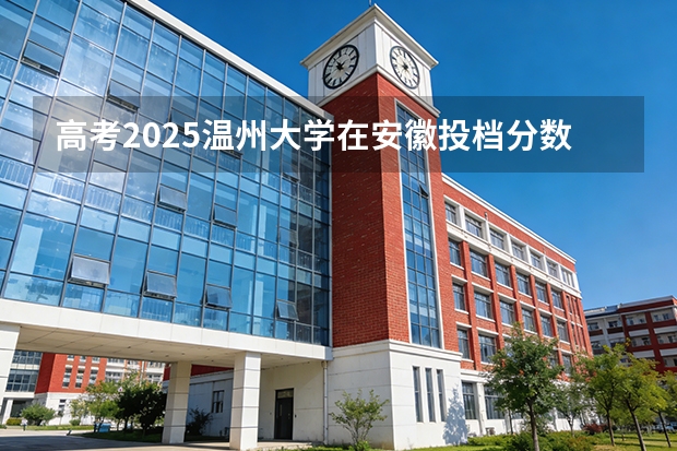 高考2025温州大学在安徽投档分数线（2026参考）