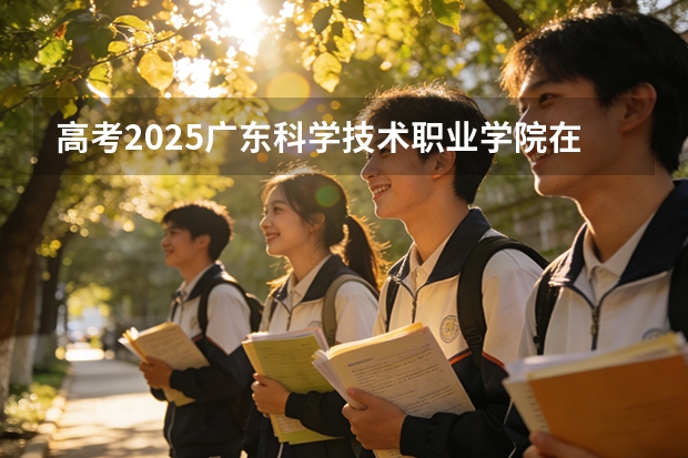 高考2025广东科学技术职业学院在广东艺术类投档分数线（2026参考）