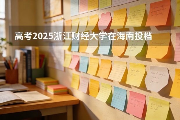 高考2025浙江财经大学在海南投档分数线（2026参考）