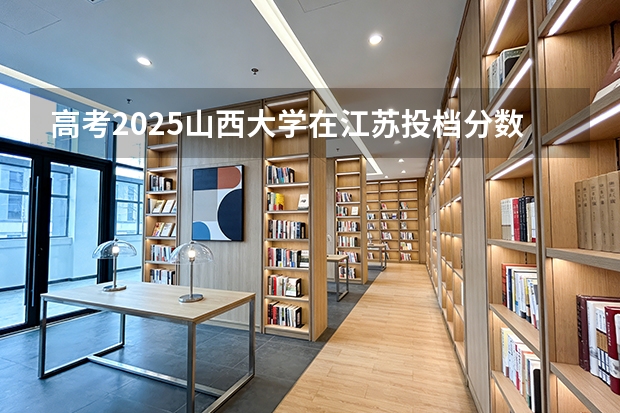 高考2025山西大学在江苏投档分数线（2026参考）