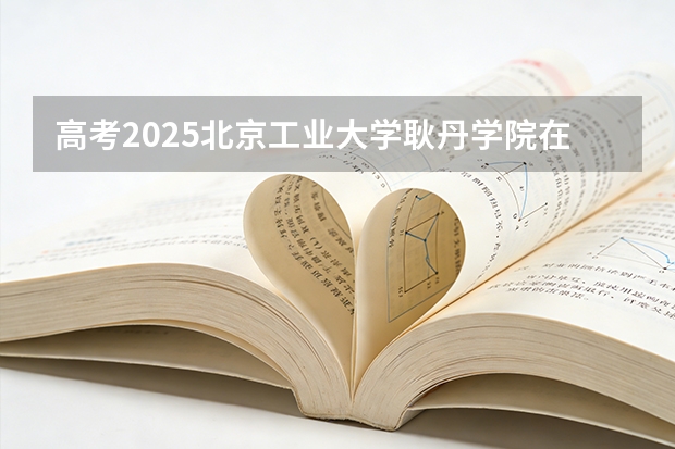 高考2025北京工业大学耿丹学院在江苏艺术类投档分数线（2026参考）