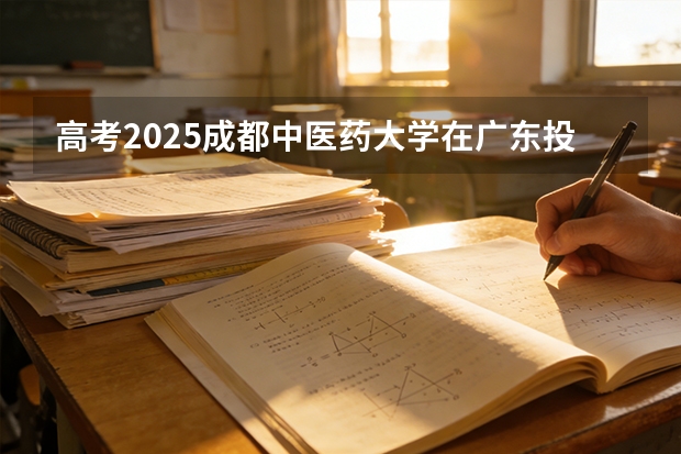 高考2025成都中医药大学在广东投档分数线（2026参考）