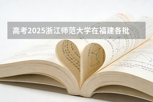 高考2025浙江师范大学在福建各批次选科要求（2026参考）