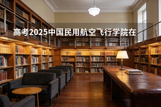 高考2025中国民用航空飞行学院在山东投档分数线（2026参考）