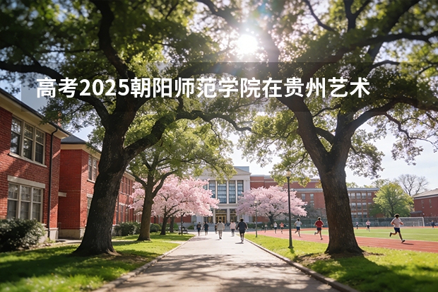 高考2025朝阳师范学院在贵州艺术类投档分数线（2026参考）