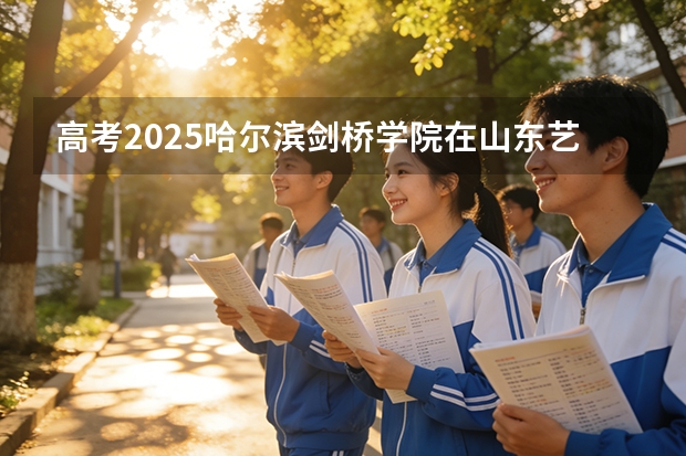 高考2025哈尔滨剑桥学院在山东艺术类投档分数线（2026参考）