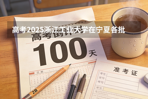 高考2025浙江工业大学在宁夏各批次选科要求（2026参考）