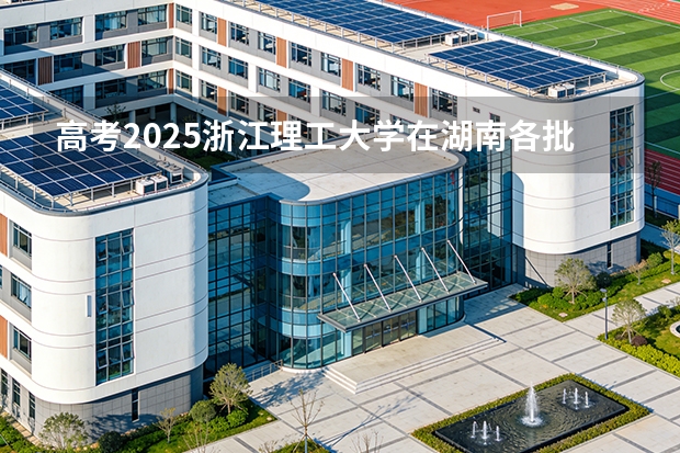 高考2025浙江理工大学在湖南各批次选科要求（2026参考）
