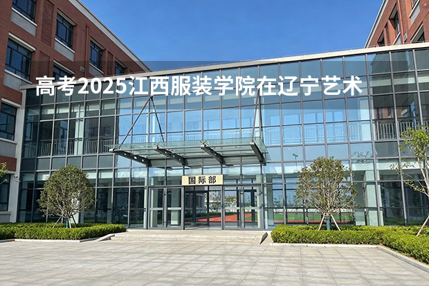 高考2025江西服装学院在辽宁艺术类投档分数线（2026参考）