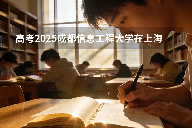 高考2025成都信息工程大学在上海投档分数线（2026参考）
