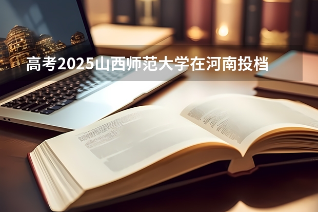 高考2025山西师范大学在河南投档分数线（2026参考）
