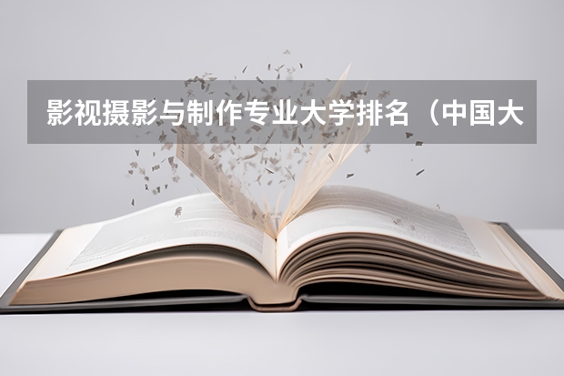 影视摄影与制作专业大学排名（中国大学摄影专业排名？）