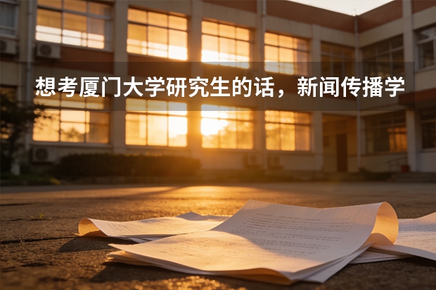 想考厦门大学研究生的话，新闻传播学专业怎么样？具体考什么？求推荐考研资料