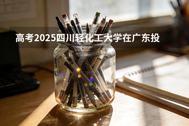 高考2025四川轻化工大学在广东投档分数线（2026参考）