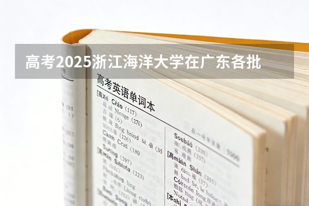 高考2025浙江海洋大学在广东各批次选科要求（2026参考）