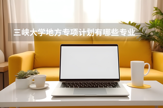 三峡大学地方专项计划有哪些专业