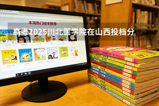 高考2025川北医学院在山西投档分数线（2026参考）
