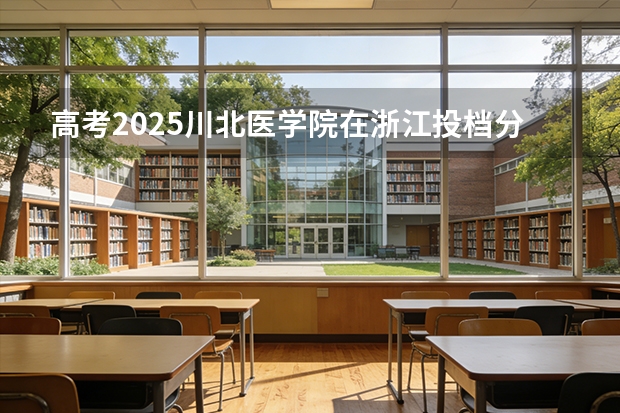 高考2025川北医学院在浙江投档分数线（2026参考）