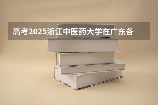 高考2025浙江中医药大学在广东各批次选科要求（2026参考）