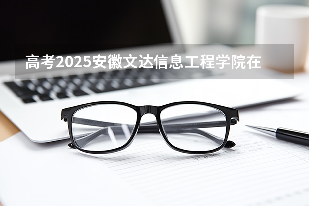 高考2025安徽文达信息工程学院在广东艺术类投档分数线（2026参考）
