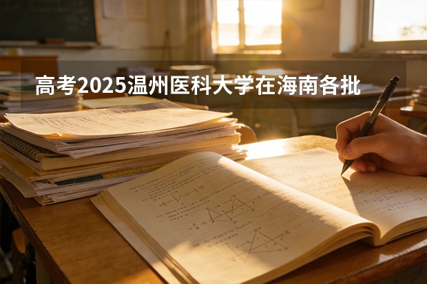 高考2025温州医科大学在海南各批次选科要求（2026参考）