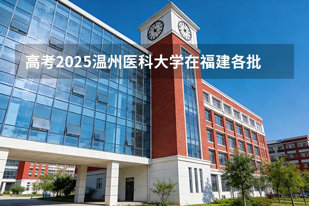 高考2025温州医科大学在福建各批次选科要求（2026参考）