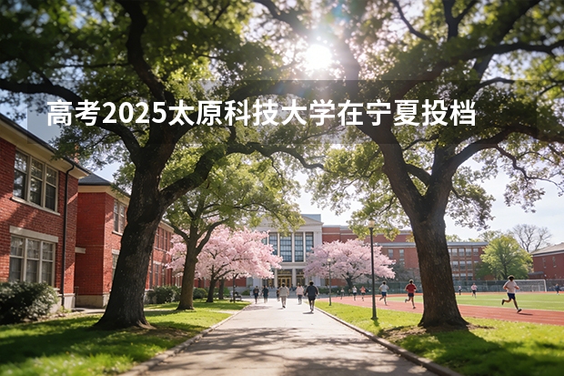 高考2025太原科技大学在宁夏投档分数线（2026参考）