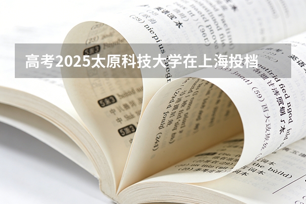 高考2025太原科技大学在上海投档分数线（2026参考）