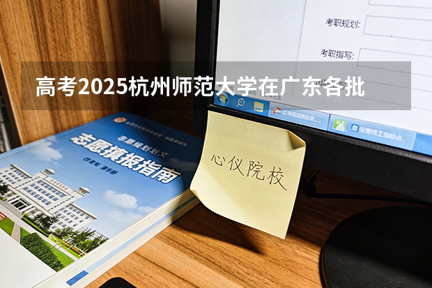 高考2025杭州师范大学在广东各批次选科要求（2026参考）