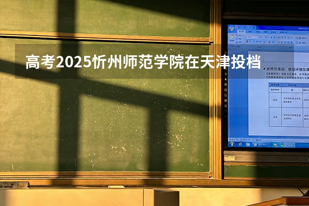 高考2025忻州师范学院在天津投档分数线（2026参考）