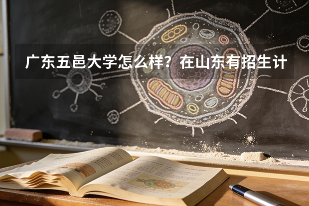 广东五邑大学怎么样？在山东有招生计划吗？