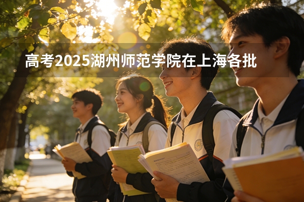 高考2025湖州师范学院在上海各批次选科要求（2026参考）
