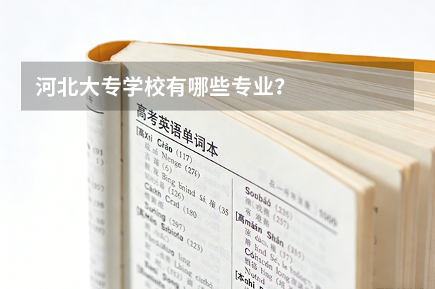 河北大专学校有哪些专业？