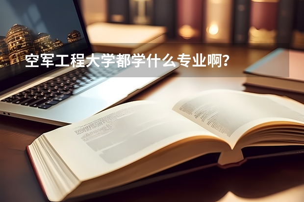 空军工程大学都学什么专业啊？
